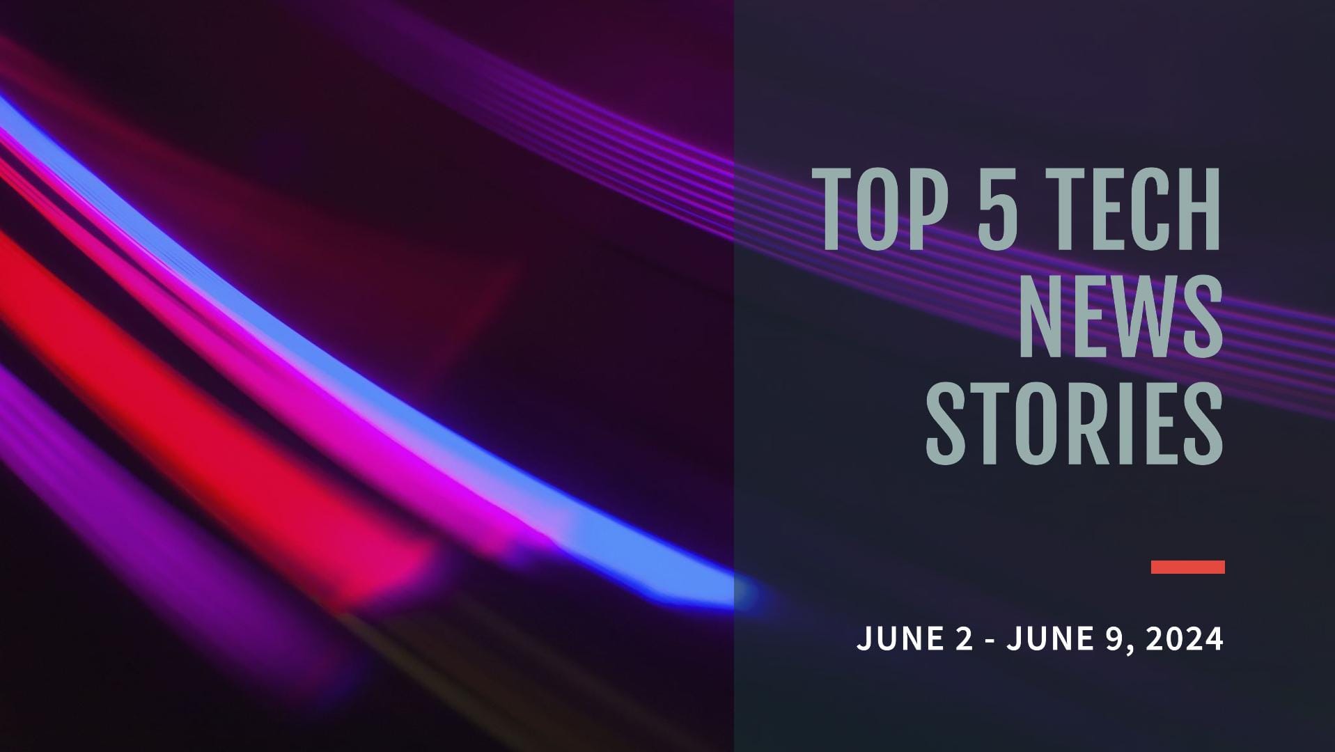 Top 5 Tech News Stories of the Week (June 2 June 9, 2024).